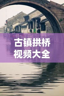 古镇拱桥视频大全集最新：古老的拱桥 