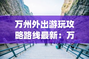 万州外出游玩攻略路线最新：万州去哪儿玩最好玩 