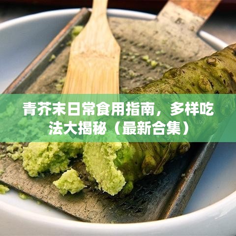 青芥末日常食用指南，多样吃法大揭秘（最新合集）