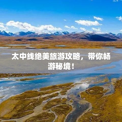 太中线绝美旅游攻略，带你畅游秘境！