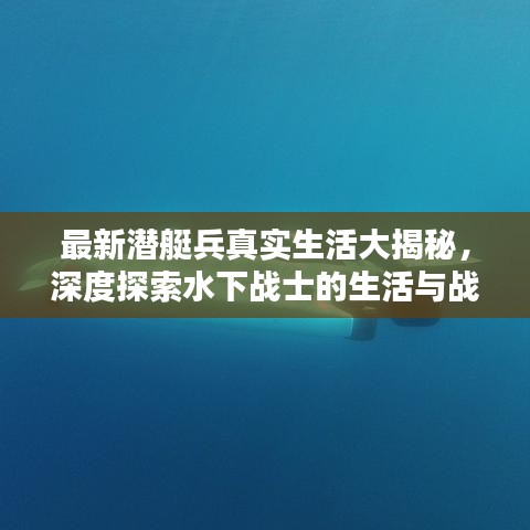 最新潜艇兵真实生活大揭秘，深度探索水下战士的生活与战斗