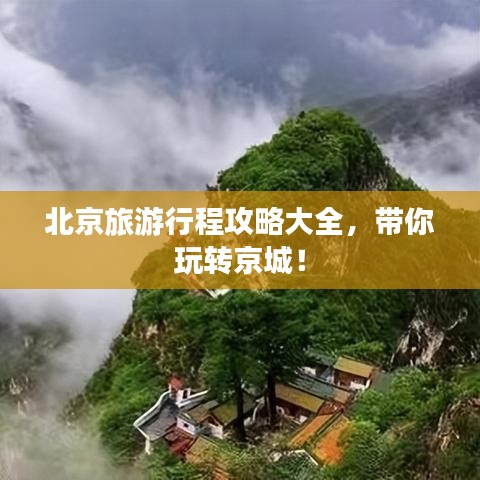 北京旅游行程攻略大全，带你玩转京城！