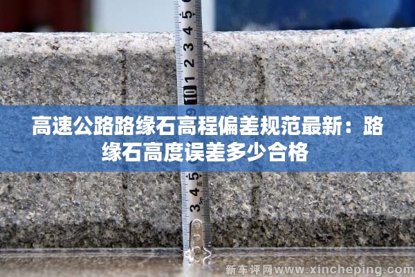 高速公路路缘石高程偏差规范最新：路缘石高度误差多少合格 