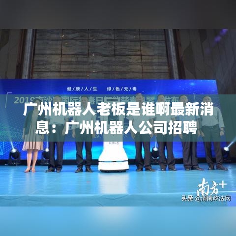 广州机器人老板是谁啊最新消息：广州机器人公司招聘 