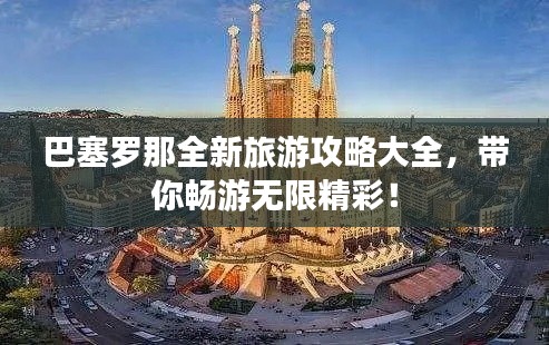 巴塞罗那全新旅游攻略大全，带你畅游无限精彩！