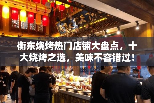 衡东烧烤热门店铺大盘点，十大烧烤之选，美味不容错过！