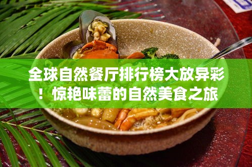 全球自然餐厅排行榜大放异彩！惊艳味蕾的自然美食之旅