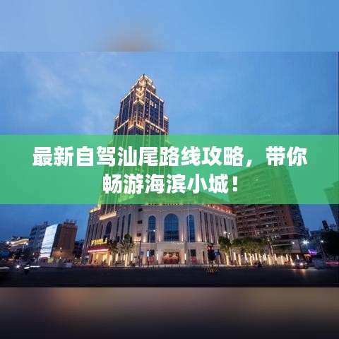 最新自驾汕尾路线攻略，带你畅游海滨小城！