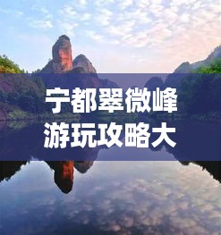 宁都翠微峰游玩攻略大全