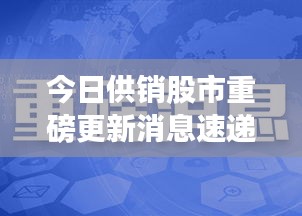 今日供销股市重磅更新消息速递