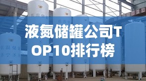 液氮储罐公司TOP10排行榜