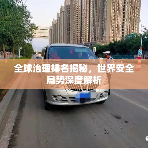 全球治理排名揭秘，世界安全局势深度解析