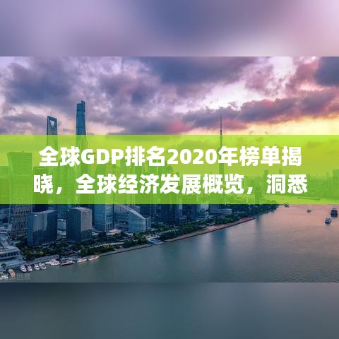 全球GDP排名2020年榜单揭晓，全球经济发展概览，洞悉各国经济走势！