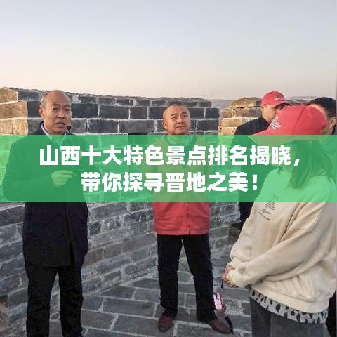 山西十大特色景点排名揭晓，带你探寻晋地之美！