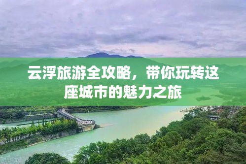 云浮旅游全攻略，带你玩转这座城市的魅力之旅