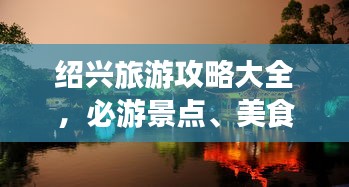 绍兴旅游攻略大全，必游景点、美食、住宿一网打尽