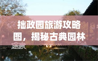 拙政园旅游攻略图，揭秘古典园林之美