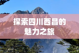 探索四川西昌的魅力之旅