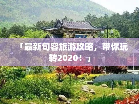 「最新句容旅游攻略，带你玩转2020！」