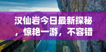 汉仙岩今日最新探秘，惊艳一游，不容错过！