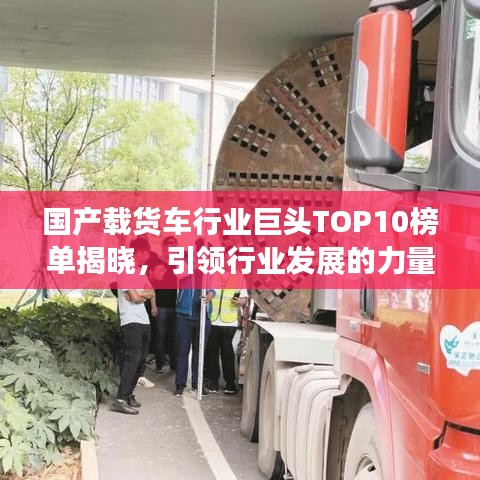 国产载货车行业巨头TOP10榜单揭晓，引领行业发展的力量揭秘！