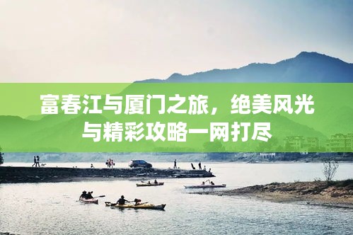 富春江与厦门之旅，绝美风光与精彩攻略一网打尽