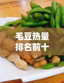 毛豆热量排名前十，营养与美味之选，不容错过！