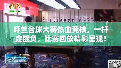 呼兰台球大赛热血竞技，一杆定胜负，比赛回放精彩呈现！