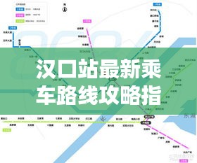 汉口站最新乘车路线攻略指南