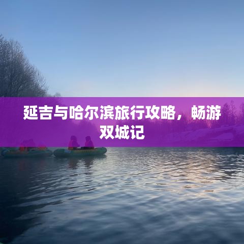 延吉与哈尔滨旅行攻略，畅游双城记