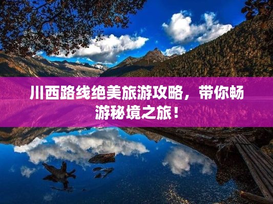 川西路线绝美旅游攻略，带你畅游秘境之旅！