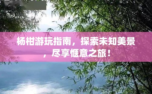 杨柑游玩指南，探索未知美景，尽享惬意之旅！