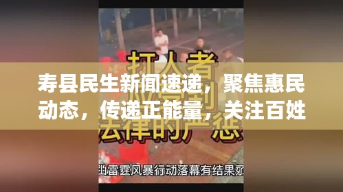 寿县民生新闻速递，聚焦惠民动态，传递正能量，关注百姓生活