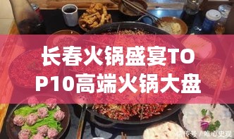 长春火锅盛宴TOP10高端火锅大盘点，味蕾狂欢不容错过！