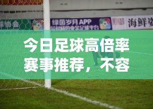 今日足球高倍率赛事推荐，不容错过的比赛资讯