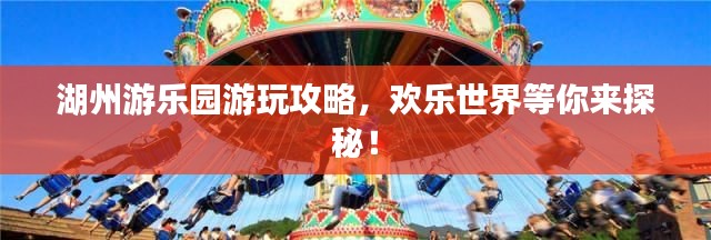 湖州游乐园游玩攻略，欢乐世界等你来探秘！