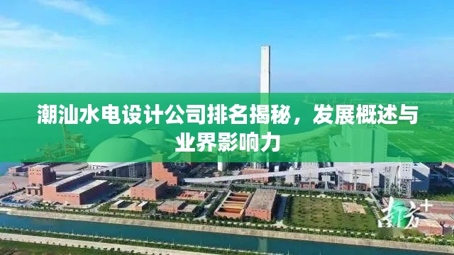 潮汕水电设计公司排名揭秘，发展概述与业界影响力