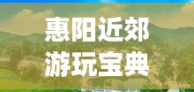 惠阳近郊游玩宝典，必去景点全攻略！