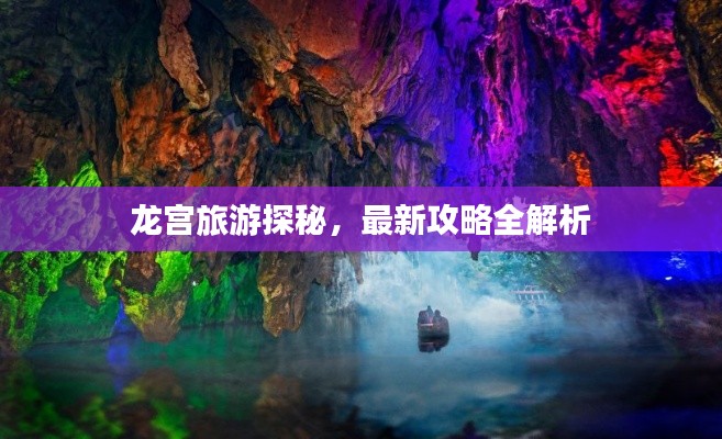 龙宫旅游探秘，最新攻略全解析