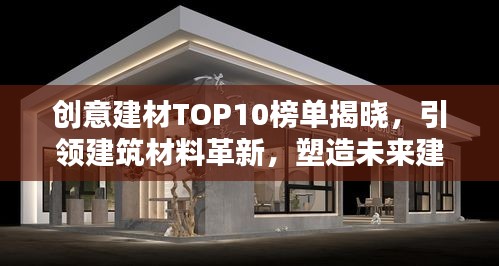 创意建材TOP10榜单揭晓，引领建筑材料革新，塑造未来建筑之美