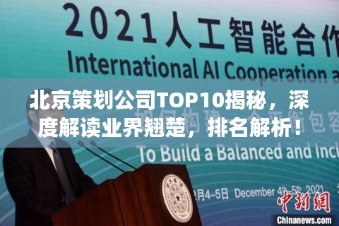 北京策划公司TOP10揭秘，深度解读业界翘楚，排名解析！