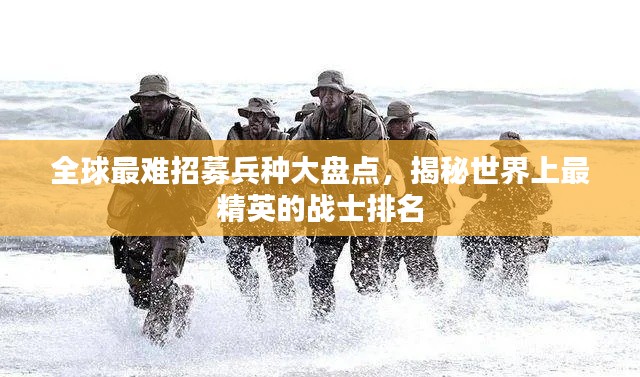 全球最难招募兵种大盘点，揭秘世界上最精英的战士排名