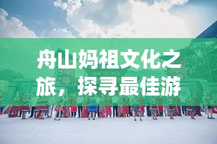 舟山妈祖文化之旅，探寻最佳游玩时光攻略