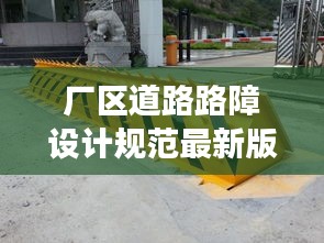 厂区道路路障设计规范最新版详解，安全、高效、美观的通行之道