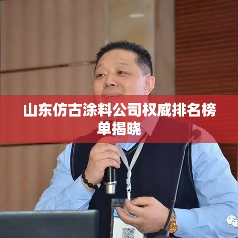 山东仿古涂料公司权威排名榜单揭晓