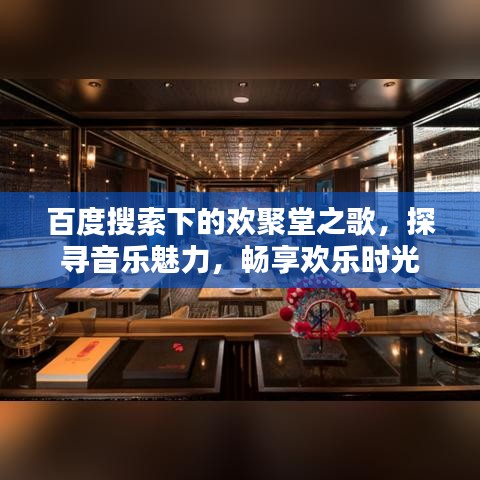 百度搜索下的欢聚堂之歌，探寻音乐魅力，畅享欢乐时光