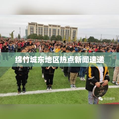 绵竹城东地区热点新闻速递