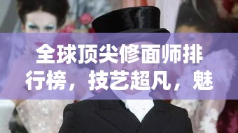 全球顶尖修面师排行榜，技艺超凡，魅力无限！