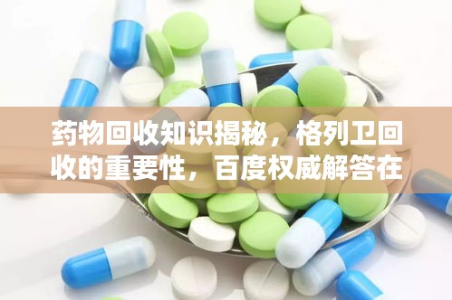 药物回收知识揭秘，格列卫回收的重要性，百度权威解答在此