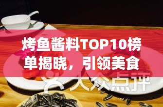 烤鱼酱料TOP10榜单揭晓，引领美食潮流的秘制酱料大盘点